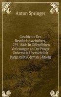 Geschichte Des Revolutionszeitalters, 1789-1848: In Offentlichen Vorlesungen an Der Prager Universitat Ubersichtlich Dargestellt (German Edition)