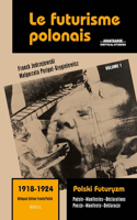 Le Futurisme Polonais, 1918-1924/ Polski Futuryzm, 1918-1924 (Vol.1): Poésie. Manifestes. Déclarations/ Poezje. Manifesty. Deklaracje
