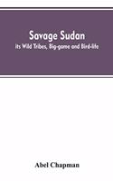 Savage Sudan; its Wild Tribes, Big-game and Bird-life