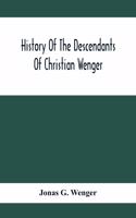 History Of The Descendants Of Christian Wenger Who Emigrated From Europe To Lancaster County, Pa., In 1727, And A Complete Genealogical Family Register