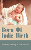 Born Of Indie Birth: Mother's Journey & Her Endless Love: Birth Stories