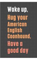 Wake up, Hug your American English Coonhound, Have a good day: For American English Coonhound Dog Fans