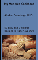 My Modified Cookbook: Alaskan Sourdough PLUS 52 Easy and Delicious Real Food Recipes to Make Your Own
