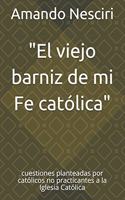 El viejo barniz de mi Fe católica