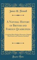 A Natural History of British and Foreign Quadrupeds: Containing Many Modern Discoveries, Original Observations, and Numerous Ancedotes (Classic Reprint)
