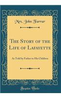 The Story of the Life of Lafayette: As Told by Father to His Children (Classic Reprint)