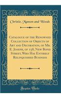 Catalogue of the Renowned Collection of Objects of Art and Decoration, of Mr. E. Joseph, of 158, New Bond Street, Who Has Entirely Relinquished Business (Classic Reprint)