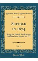 Suffolk in 1674, Vol. 13: Being the Hearth Tax Returns; Suffolk Green Books; No. XI (Classic Reprint)