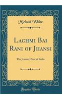 Lachmi Bai Rani of Jhansi: The Jeanne d'Arc of India (Classic Reprint): The Jeanne d'Arc of India (Classic Reprint)