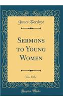 Sermons to Young Women, Vol. 1 of 2 (Classic Reprint)