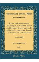 Revue de Bibliographie Analytique, Ou Compte Rendu Des Ouvrages Scientifiques Et de Haute Littï¿½rature, Publiï¿½s En France Et ï¿½ l'ï¿½tranger, Vol. 3: Annï¿½e 1842 (Classic Reprint)