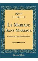Le Mariage Sans Mariage: Comédie en Cinq Actes Et en Vers (Classic Reprint)
