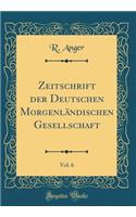 Zeitschrift Der Deutschen Morgenlï¿½ndischen Gesellschaft, Vol. 6 (Classic Reprint)