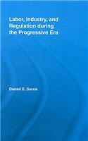 Labor, Industry, and Regulation during the Progressive Era