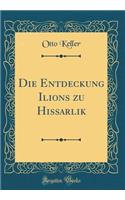 Die Entdeckung Ilions Zu Hissarlik (Classic Reprint)