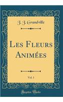 Les Fleurs AnimÃ©es, Vol. 1 (Classic Reprint)