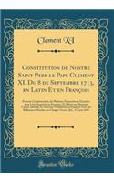 Constitution de Nostre Saint Pere le Pape Clement XI. Du 8 de Septembre 1713, en Latin Et en François: Portant Condamnation de Plusieurs Propositions Extraites d'un Livre Imprimé en François, Et Divisé en Plusieurs Tomes, Intitulé, le Nouveau Testa