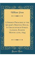 A Sermon Preached at the Quaker's Meeting House, in Gracechurch-Street, London, Eighth Month 12th, 1694 (Classic Reprint)