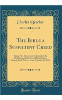 The Bible a Sufficient Creed: Being Two Discourses Delivered at the Dedication of the Second Presbyterian Church, Fort Wayne, Iowa, February 22, 1846 (Classic Reprint): Being Two Discourses Delivered at the Dedication of the Second Presbyterian Church, Fort Wayne, Iowa, February 22, 1846 (Classic Reprint)