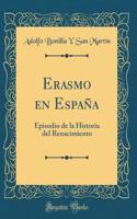 Erasmo En Espaï¿½a: Episodio de la Historia del Renacimiento (Classic Reprint): Episodio de la Historia del Renacimiento (Classic Reprint)