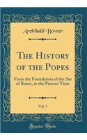 The History of the Popes, Vol. 7: From the Foundation of the See of Rome, to the Present Time (Classic Reprint)