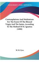 Contemplations And Meditations For The Feasts Of The Blessed Virgin And The Saints, According To The Method Of St. Ignatius (1898)