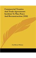 Commercial Treaties And Trade Agreements Incident To War, Peace And Reconstruction (1918)