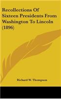 Recollections Of Sixteen Presidents From Washington To Lincoln (1896)