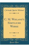 C. M. Wieland's Sï¿½mtliche Werke, Vol. 4 (Classic Reprint)