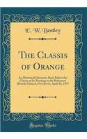 The Classis of Orange: An Historical Discourse Read Before the Classis at Its Meeting in the Reformed (Dutch) Church, Port Jervis, April 20, 1875 (Classic Reprint)