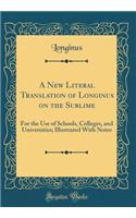 A New Literal Translation of Longinus on the Sublime: For the Use of Schools, Colleges, and Universities; Illustrated with Notes (Classic Reprint)
