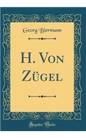 H. Von ZÃ¼gel (Classic Reprint)