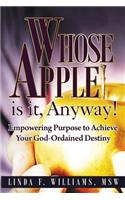 Whose Apple Is It, Anyway!: Empowering Purpose to Achieve Your God-Ordained Destiny