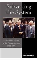Subverting the System: Gorbachev's Reform of the Party's Apparat, 1986-1991