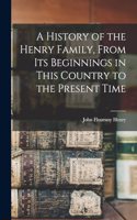 A History of the Henry Family, From its Beginnings in This Country to the Present Time