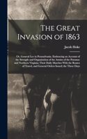 The Great Invasion of 1863; or, General Lee in Pennsylvania. Embracing an Account of the Strength and Organization of the Armies of the Potomac and Northern Virginia; Their Daily Marches With the Routes of Travel, and General Orders Issued; the Thr