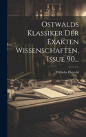 Ostwalds Klassiker Der Exakten Wissenschaften, Issue 90...