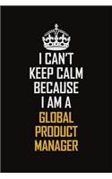 I Can't Keep Calm Because I Am A Global Product Manager: Motivational Career Pride Quote 6x9 Blank Lined Job Inspirational Notebook Journal