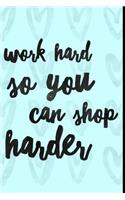 Work Hard So You Can Shop Harder: Shop Til I Drop Journal for Shopping