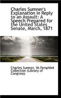Charles Sumner's Explanation in Reply to an Assault: A Speech Prepared for the United States Senate,(English)