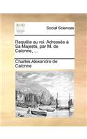 Requte Au Roi. Adresse Sa Majest, Par M. de Calonne, ...