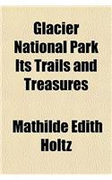 Glacier National Park Its Trails and Treasures