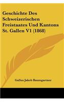 Geschichte Des Schweizerischen Freistaates Und Kantons St. Gallen V1 (1868)