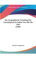 Die Geographische Verteilung Der Getreidepreise in Indien Von 1861 Bis 1905 (1908)