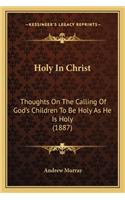 Holy in Christ: Thoughts on the Calling of God's Children to Be Holy as He Is Holy (1887)