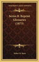 Series B. Reprint Glossaries (1873)