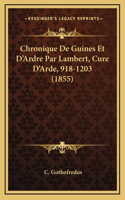 Chronique De Guines Et D'Ardre Par Lambert, Cure D'Arde, 918-1203 (1855): (Latin)