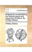 Projects for Re-Establishing the Internal Peace and Tranquillity of Ireland. by Whitley Stokes.