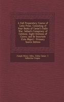 A Full Preparatory Course of Latin Prose, Consisting of Four Books of Caesar's Gallic War, Sallust's Conspiracy of Catilinie, Eight Orations of Cicero, and de Senectute (Cato Major) - Primary Source Edition