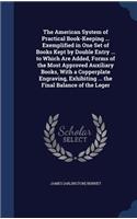 American System of Practical Book-Keeping ... Exemplified in One Set of Books Kept by Double Entry ... to Which Are Added, Forms of the Most Approved Auxiliary Books, With a Copperplate Engraving, Exhibiting ... the Final Balance of the Leger